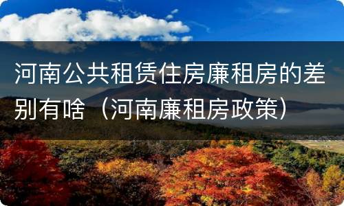 河南公共租赁住房廉租房的差别有啥（河南廉租房政策）