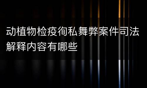 动植物检疫徇私舞弊案件司法解释内容有哪些