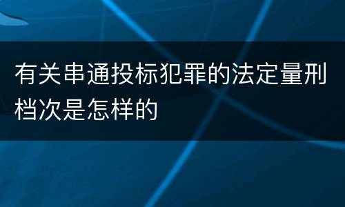 有关串通投标犯罪的法定量刑档次是怎样的