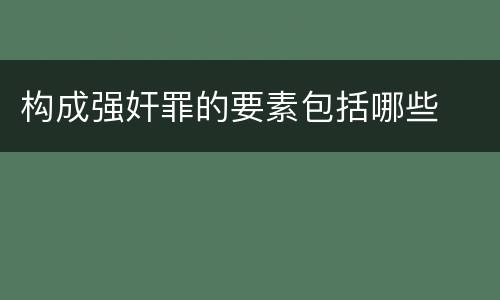 构成强奸罪的要素包括哪些