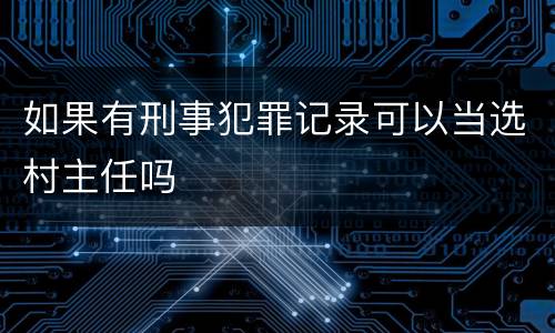 如果有刑事犯罪记录可以当选村主任吗