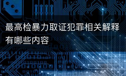 最高检暴力取证犯罪相关解释有哪些内容