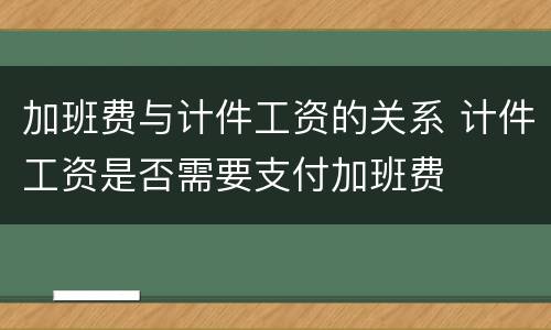 加班费与计件工资的关系 计件工资是否需要支付加班费