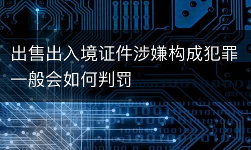 出售出入境证件涉嫌构成犯罪一般会如何判罚