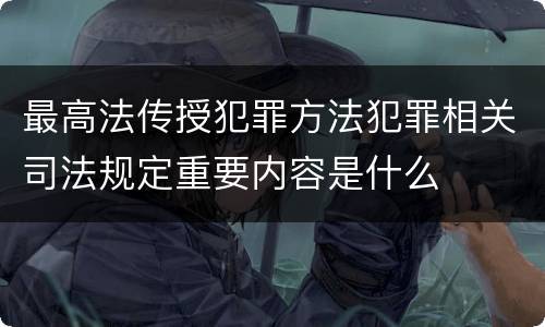 最高法传授犯罪方法犯罪相关司法规定重要内容是什么