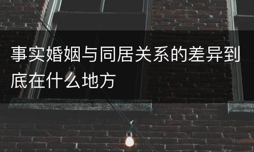 事实婚姻与同居关系的差异到底在什么地方