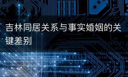 吉林同居关系与事实婚姻的关键差别