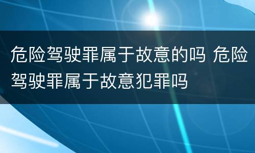 危险驾驶罪属于故意的吗 危险驾驶罪属于故意犯罪吗