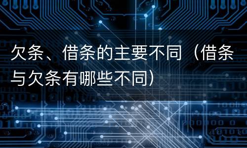 欠条、借条的主要不同（借条与欠条有哪些不同）