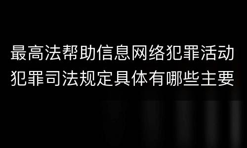 最高法帮助信息网络犯罪活动犯罪司法规定具体有哪些主要内容