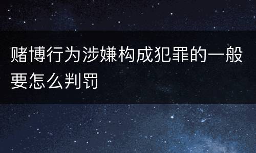 赌博行为涉嫌构成犯罪的一般要怎么判罚