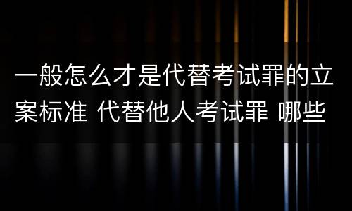 一般怎么才是代替考试罪的立案标准 代替他人考试罪 哪些考试