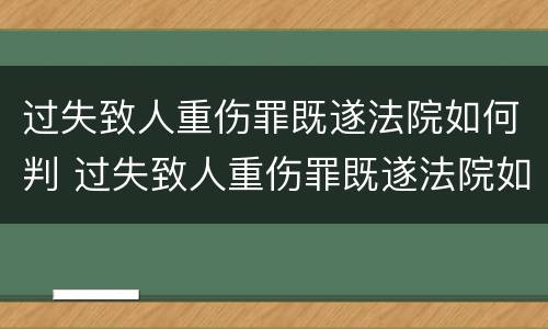 过失致人重伤罪既遂法院如何判 过失致人重伤罪既遂法院如何判定