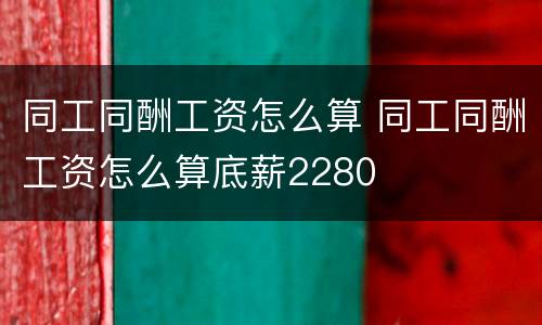 同工同酬工资怎么算 同工同酬工资怎么算底薪2280