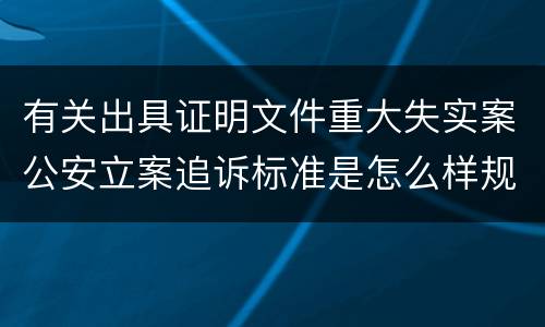 有关出具证明文件重大失实案公安立案追诉标准是怎么样规定
