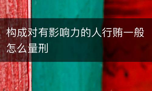 构成对有影响力的人行贿一般怎么量刑