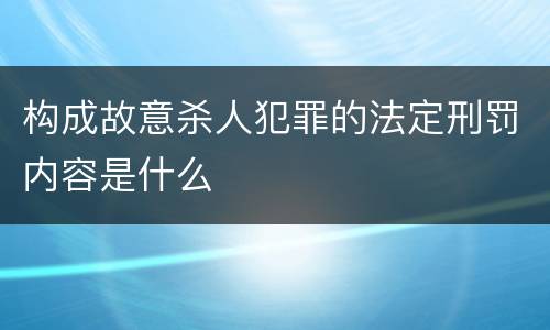 构成故意杀人犯罪的法定刑罚内容是什么