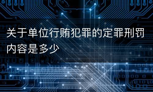 关于单位行贿犯罪的定罪刑罚内容是多少