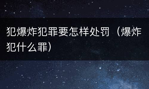 犯爆炸犯罪要怎样处罚（爆炸犯什么罪）