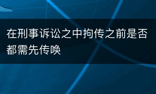 在刑事诉讼之中拘传之前是否都需先传唤