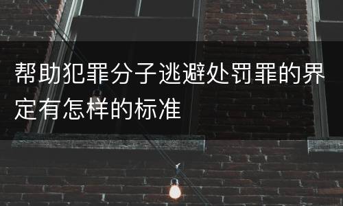 帮助犯罪分子逃避处罚罪的界定有怎样的标准
