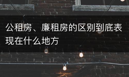 公租房、廉租房的区别到底表现在什么地方