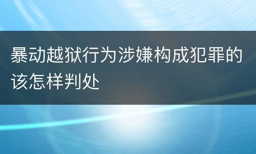 暴动越狱行为涉嫌构成犯罪的该怎样判处