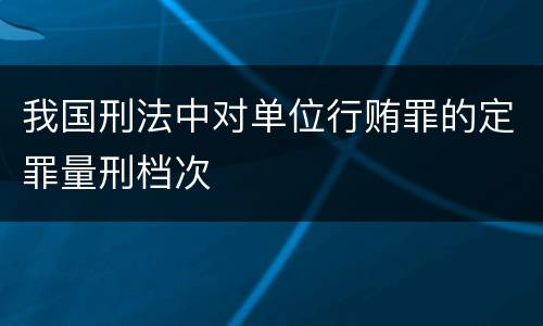 我国刑法中对单位行贿罪的定罪量刑档次