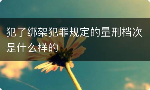 犯了绑架犯罪规定的量刑档次是什么样的