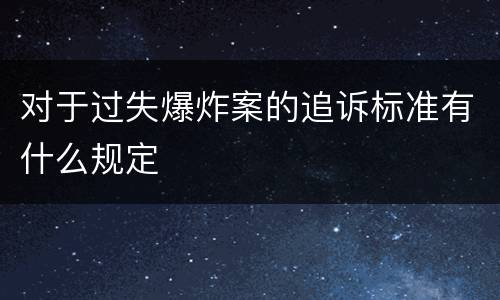对于过失爆炸案的追诉标准有什么规定