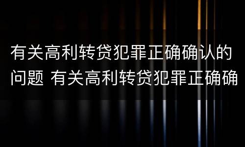 有关高利转贷犯罪正确确认的问题 有关高利转贷犯罪正确确认的问题是