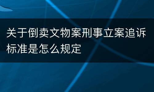 关于倒卖文物案刑事立案追诉标准是怎么规定