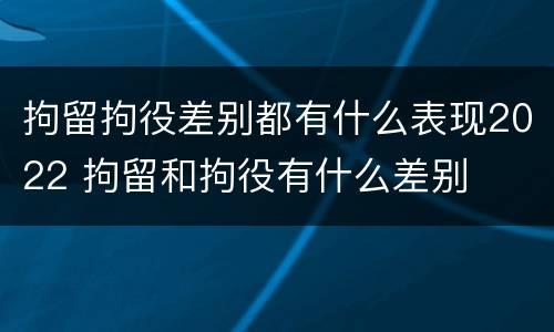拘留拘役差别都有什么表现2022 拘留和拘役有什么差别