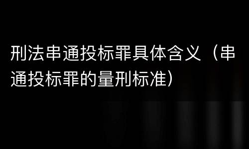 刑法串通投标罪具体含义（串通投标罪的量刑标准）