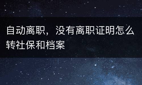 自动离职，没有离职证明怎么转社保和档案