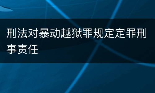 刑法对暴动越狱罪规定定罪刑事责任