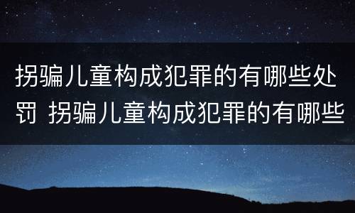 拐骗儿童构成犯罪的有哪些处罚 拐骗儿童构成犯罪的有哪些处罚标准