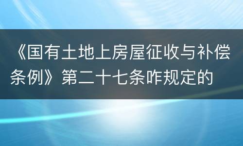 《国有土地上房屋征收与补偿条例》第二十七条咋规定的