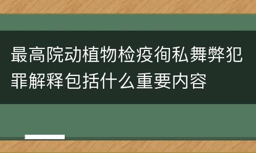 最高院动植物检疫徇私舞弊犯罪解释包括什么重要内容