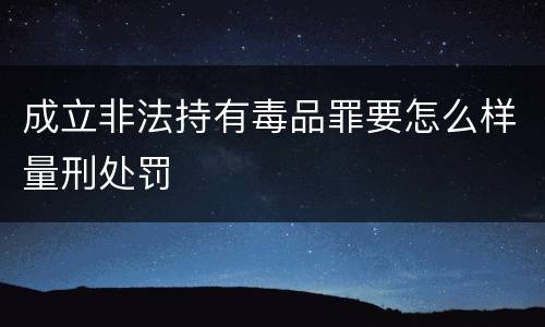 成立非法持有毒品罪要怎么样量刑处罚