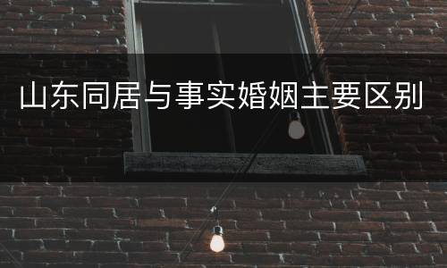 山东同居与事实婚姻主要区别