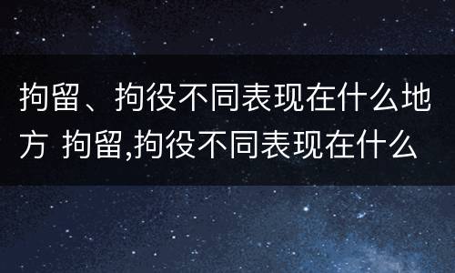 拘留、拘役不同表现在什么地方 拘留,拘役不同表现在什么地方呢