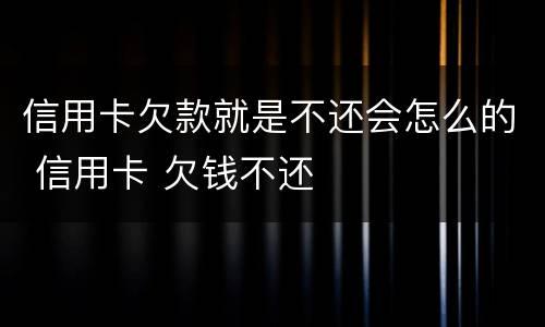 信用卡欠款就是不还会怎么的 信用卡 欠钱不还
