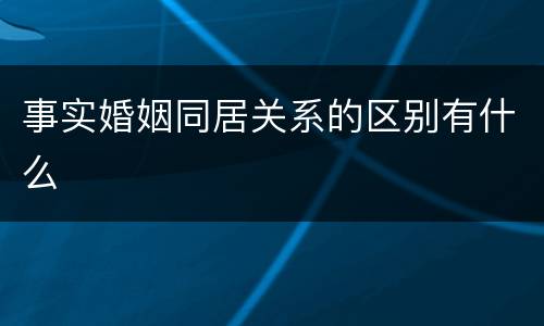 事实婚姻同居关系的区别有什么