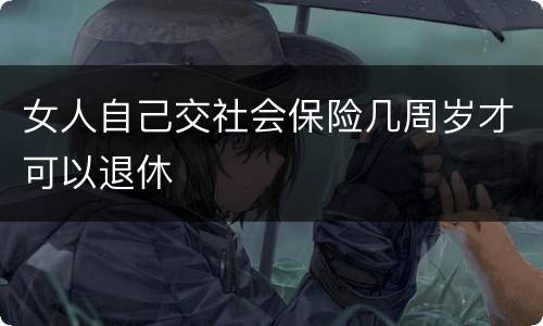 女人自己交社会保险几周岁才可以退休