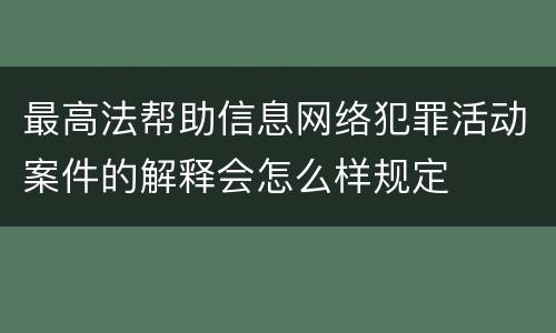 最高法帮助信息网络犯罪活动案件的解释会怎么样规定