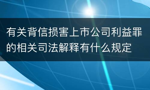 有关背信损害上市公司利益罪的相关司法解释有什么规定