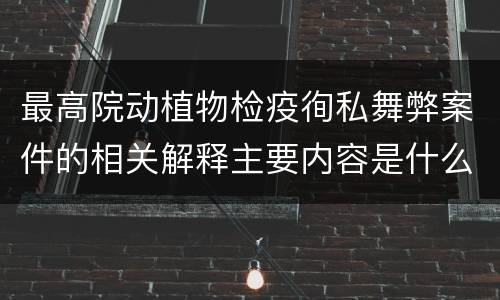 最高院动植物检疫徇私舞弊案件的相关解释主要内容是什么