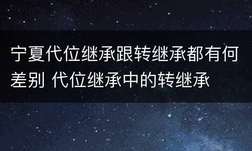 宁夏代位继承跟转继承都有何差别 代位继承中的转继承