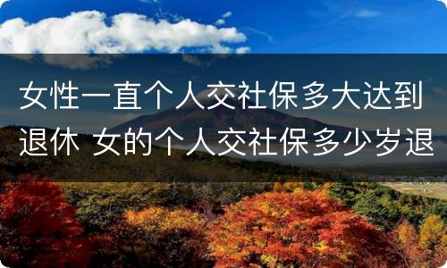 女性一直个人交社保多大达到退休 女的个人交社保多少岁退休